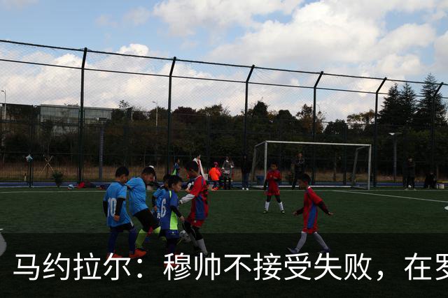马约拉尔：穆帅不接受失败，在罗马他的一些话曾让球员不满