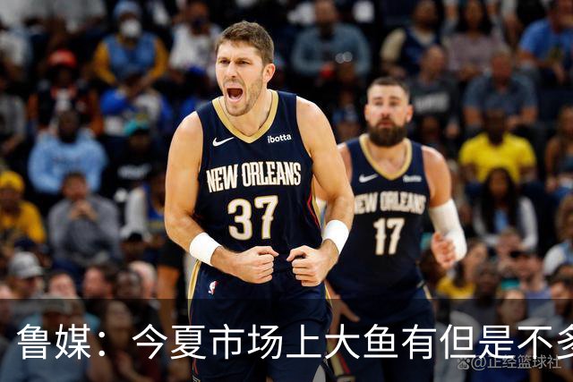 鲁媒：今夏市场上大鱼有但是不多 听说有南方球队会放出几个队员