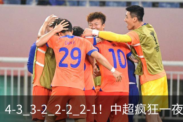 4-3 3-2 2-2 2-1！中超疯狂一夜！蓉城四连平，浙江击败英博！河南力克山东