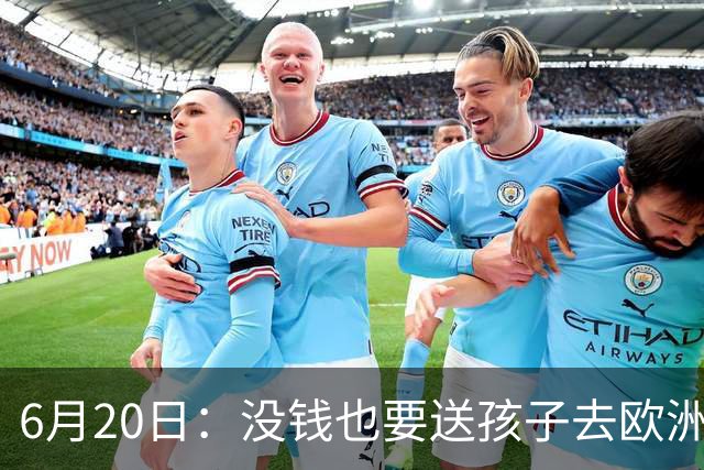 6月20日：没钱也要送孩子去欧洲踢球，两个男人这段对话让中国足球看见光