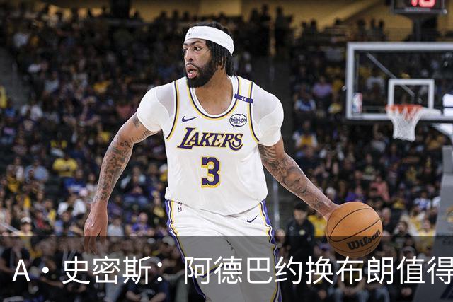 A·史密斯：阿德巴约换布朗值得热火考虑 但这会伤了阿德巴约的心