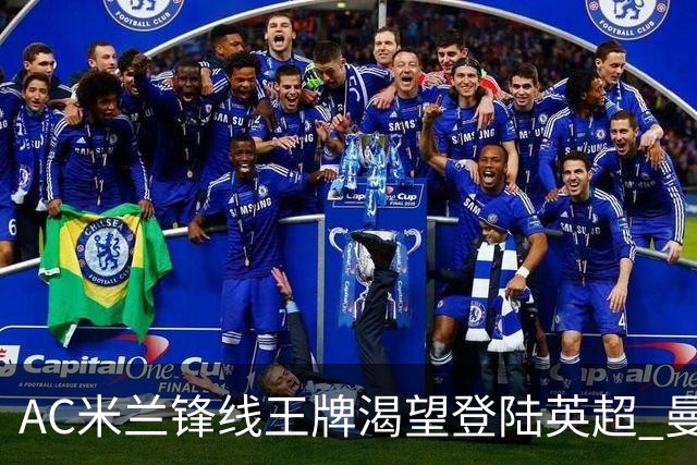 AC米兰锋线王牌渴望登陆英超 曼联迎来今夏最划算引援良机