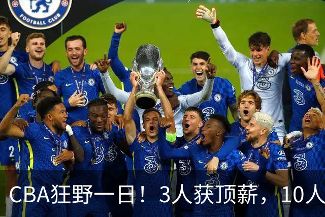 CBA狂野一日！3人获顶薪，10人正式签约，胡明轩徐杰传交易流言