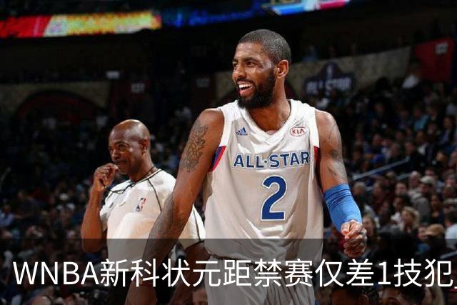 WNBA新科状元距禁赛仅差1技犯 与对手互喷后笑称“去问魔法球”